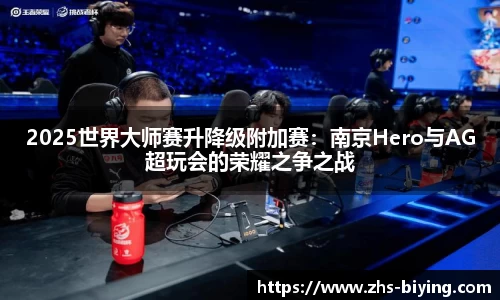 2025世界大师赛升降级附加赛：南京Hero与AG超玩会的荣耀之争之战
